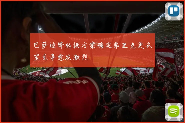 巴萨边锋轮换方案确定弗里克更衣室竞争愈发激烈