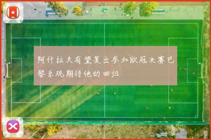 阿什拉夫有望复出参加欧冠决赛巴黎乐观期待他的回归