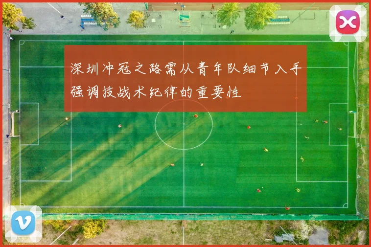 深圳冲冠之路需从青年队细节入手强调技战术纪律的重要性