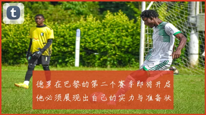 德罗在巴黎的第二个赛季即将开启他必须展现出自己的实力与准备状态