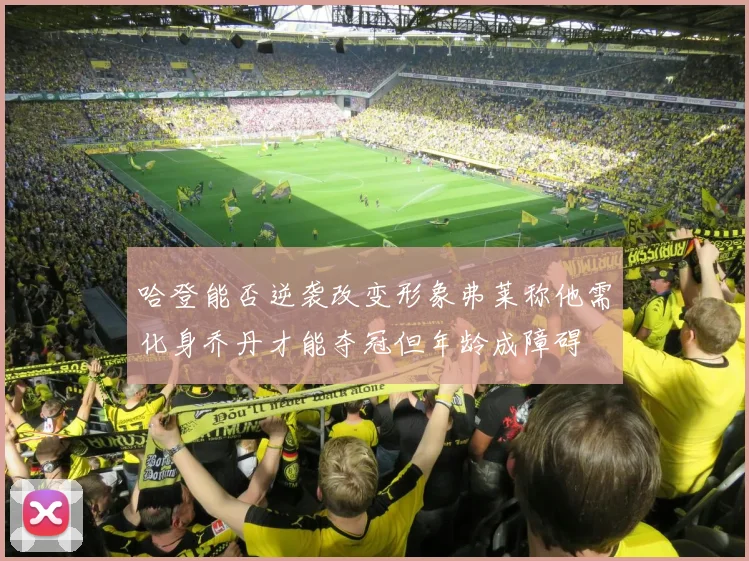 哈登能否逆袭改变形象弗莱称他需化身乔丹才能夺冠但年龄成障碍