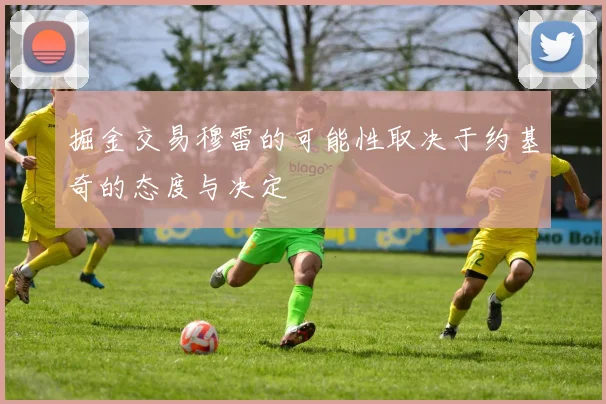 掘金交易穆雷的可能性取决于约基奇的态度与决定