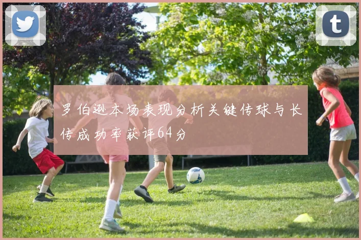 罗伯逊本场表现分析关键传球与长传成功率获评64分