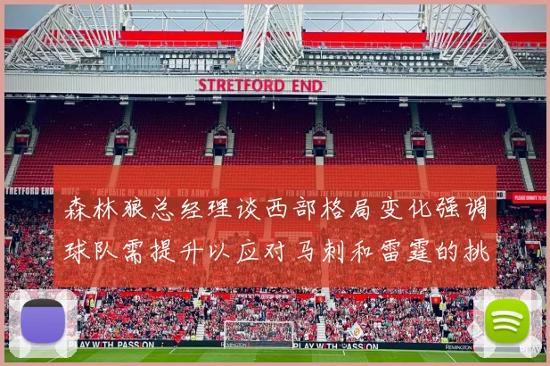 森林狼总经理谈西部格局变化强调球队需提升以应对马刺和雷霆的挑战