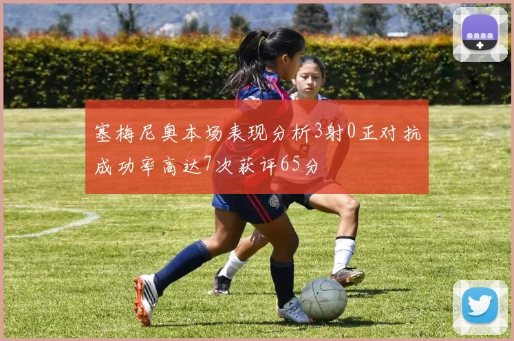 塞梅尼奥本场表现分析3射0正对抗成功率高达7次获评65分