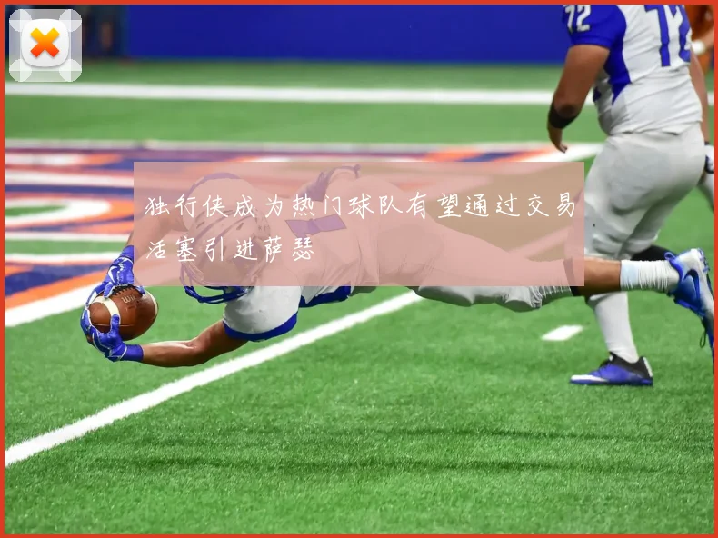 独行侠成为热门球队有望通过交易活塞引进萨瑟